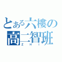 とある六樓の高二智班（ＺＨＩ）