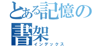 とある記憶の書架（インデックス）