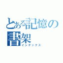 とある記憶の書架（インデックス）