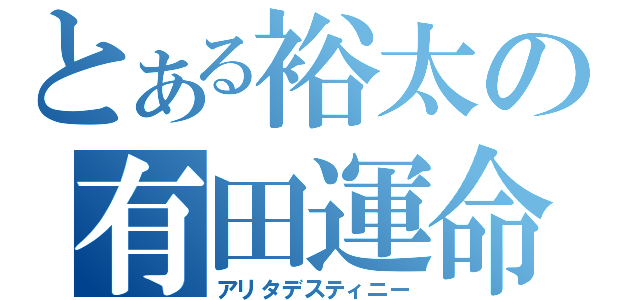 とある裕太の有田運命（アリタデスティニー）