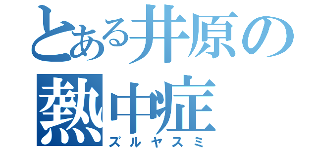 とある井原の熱中症（ズルヤスミ）