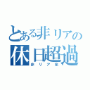 とある非リアの休日超過（非リア充）