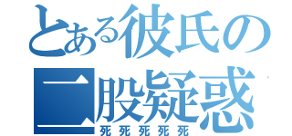 とある彼氏の二股疑惑（死死死死死）