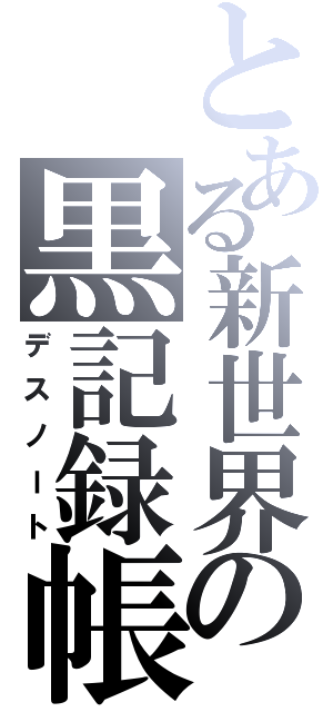 とある新世界の黒記録帳（デスノート）