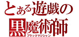 とある遊戯の黒魔術師（ブラックマジシャン）