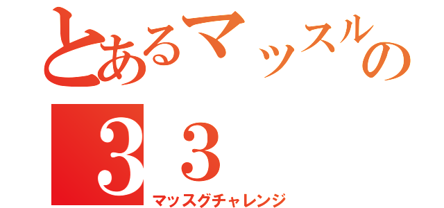 とあるマッスルの３３（マッスグチャレンジ）