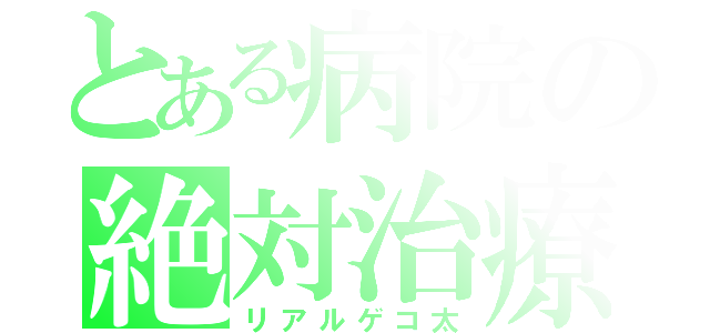 とある病院の絶対治療（リアルゲコ太）