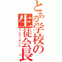 とある学校の生徒会長（プレズィデント）