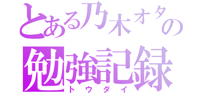 とある乃木オタの勉強記録（トウダイ）