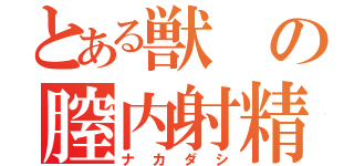 とある獣の膣内射精（ナカダシ）