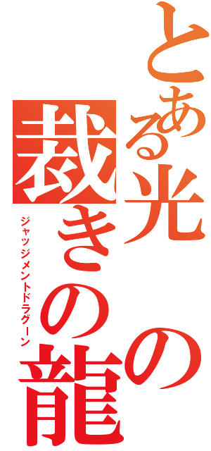 とある光の裁きの龍（ジャッジメントドラグーン）