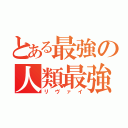 とある最強の人類最強（リヴァイ）