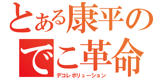 とある康平のでこ革命（デコレボリューション）