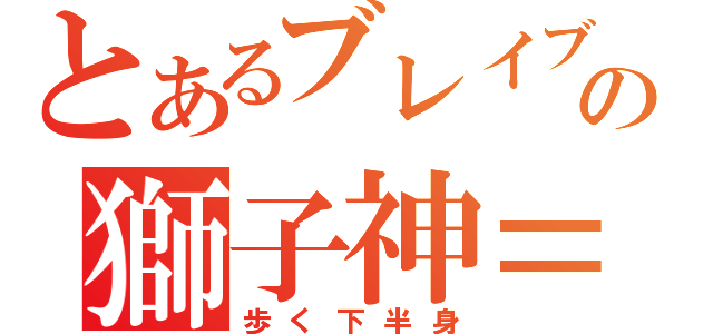 とあるブレイブルーの獅子神＝萬駆（歩く下半身）