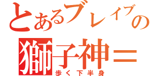 とあるブレイブルーの獅子神＝萬駆（歩く下半身）