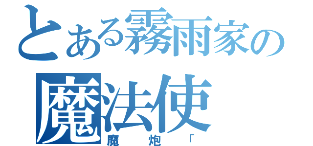 とある霧雨家の魔法使（魔炮「）