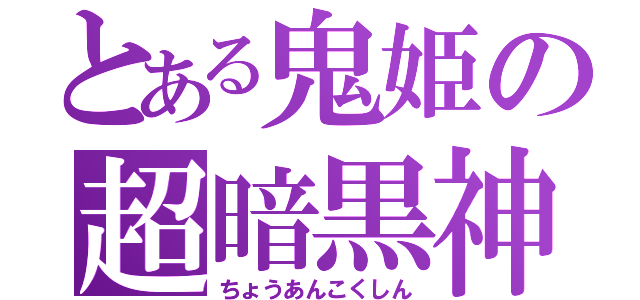 とある鬼姫の超暗黒神（ちょうあんこくしん）