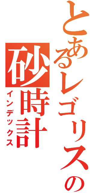 とあるレゴリスの砂時計（インデックス）