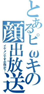 とあるピωキの顔出放送Ⅱ（イケメンですが何か？）