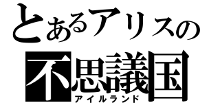 とあるアリスの不思議国（アイルランド）