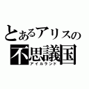 とあるアリスの不思議国（アイルランド）