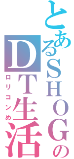 とあるＳＨＯＧＯのＤＴ生活（ロリコンめ）