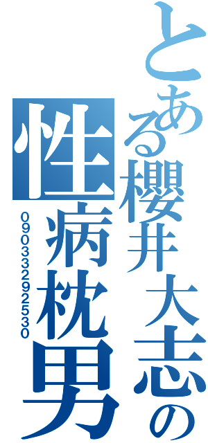 とある櫻井大志の性病枕男（０９０３３２９２５３０）