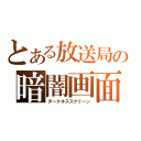 とある放送局の暗闇画面（ダークネススクリーン）