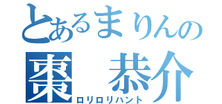 とあるまりんの棗　恭介（ロリロリハント）