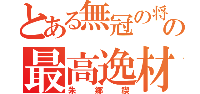 とある無冠の将の最高逸材（朱郷禊）