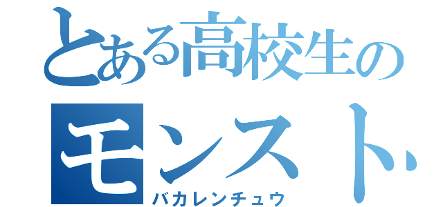 とある高校生のモンスト日記（バカレンチュウ）