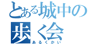 とある城中の歩く会（あるくかい）