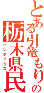 とある引篭もりの栃木県民（インデックス）