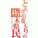 とある引篭もりの栃木県民（インデックス）