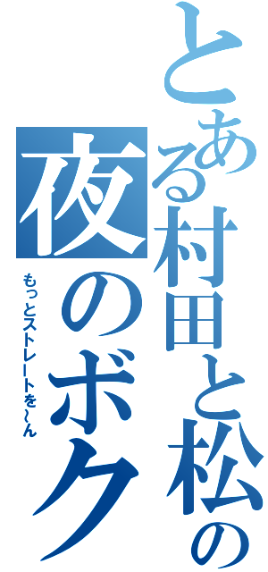 とある村田と松浦の夜のボクシング（もっとストレートを～ん）