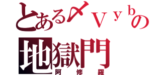 とある〆Ｖｙｂｚ〆の地獄門（阿修羅）