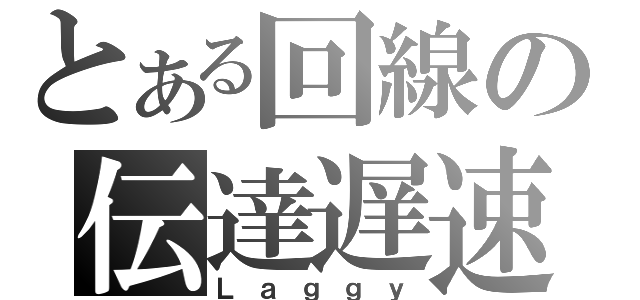 とある回線の伝達遅速（Ｌａｇｇｙ）