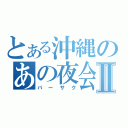 とある沖縄のあの夜会Ⅱ（バーサク）