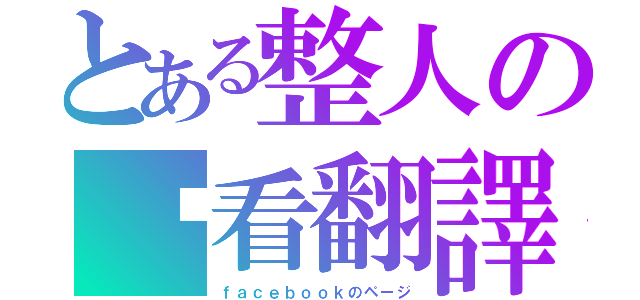 とある整人の查看翻譯（ｆａｃｅｂｏｏｋのページ）