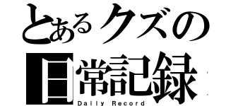 とあるクズの日常記録（Ｄａｉｌｙ Ｒｅｃｏｒｄ）