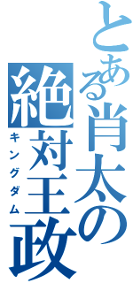 とある肖太の絶対王政（キングダム）