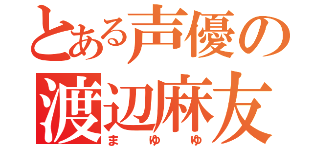 とある声優の渡辺麻友（まゆゆ）