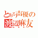 とある声優の渡辺麻友（まゆゆ）