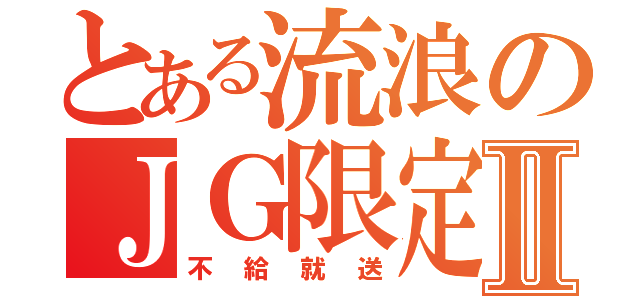 とある流浪のＪＧ限定Ⅱ（不給就送）