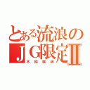 とある流浪のＪＧ限定Ⅱ（不給就送）