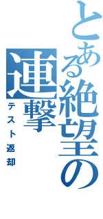 とある絶望の連撃（テスト返却）