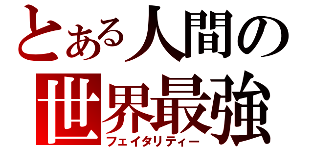 とある人間の世界最強（フェイタリティー）