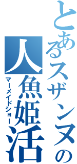 とあるスザンヌの人魚姫活劇（マーメイドショー）