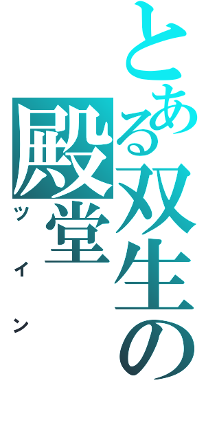 とある双生の殿堂（ツイン）