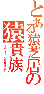 とある猿芝居の猿貴族（ウオッチャーの眼は節穴でない）